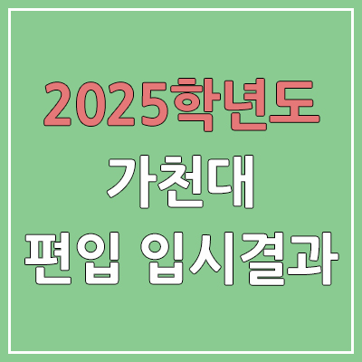 2025 가천대학교 편입 커트라인 | 경쟁률, 예비번호, 추가합격 | 가천대 일반 & 학사 편입
