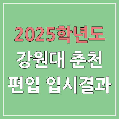  2025 강원대학교 춘천캠퍼스 편입 커트라인 | 경쟁률, 예비번호, 추가합격 | 강원대 춘천 일반 & 학사 편입