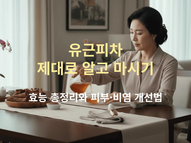  유근피차 제대로 알고 마시기: 효능 총정리와 피부·비염 개선법