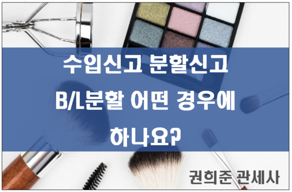 수입통관시 수입신고 분할신고 및 B/L 분할은 비슷하지만 다른개념입니다~!