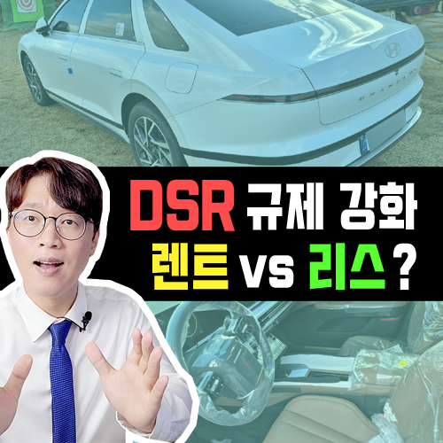  강화된 DSR 규제 / 장기렌트카 vs 리스 이제 어느쪽이 유리할까?