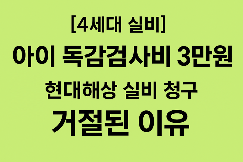 독감검사비 3만원 실비 청구 거절?｜현대해상 4세대 실비 실제 후기 (아이 독감)