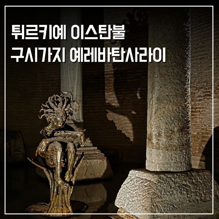 이스탄불 구시가지 여행 신비로운 지하 세계 예레바탄 사라이 지하궁전