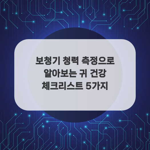  보청기 청력 측정으로 알아보는 귀 건강 체크리스트 5가지