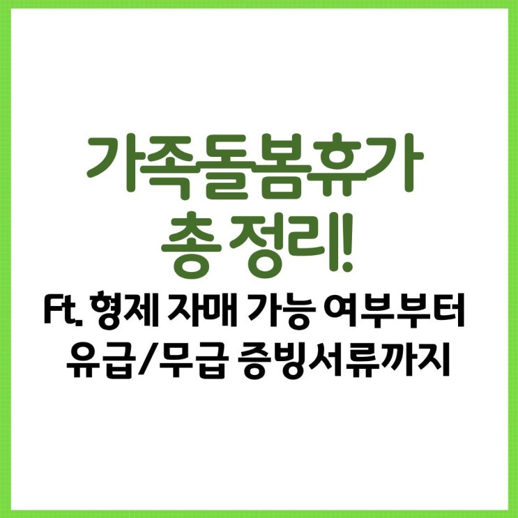  가족돌봄휴가 총 정리! Ft. 형제 자매 가능 여부부터 유급/무급 증빙서류 신청방법까지