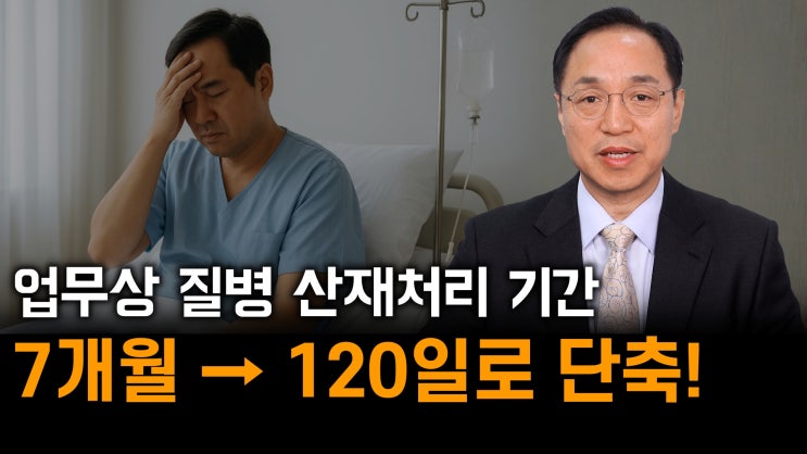 [노알남] 업무상질병 산재처리기간 7개월에서 120일로 단축!(절차간소화,전담조직및 AI시스템도입)