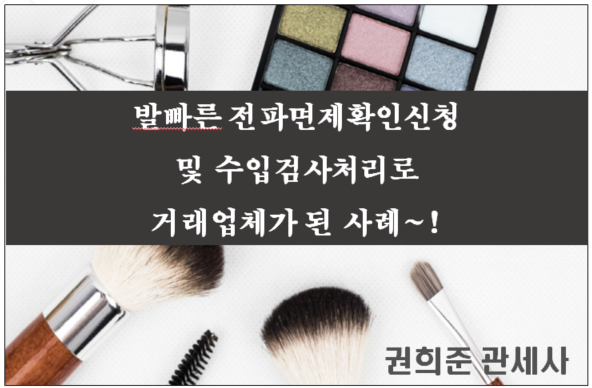  발빠른 전파면제확인신청 및 수입검사처리로 거래업체가 된 사례~!(인쇄제판필름 수입업체)