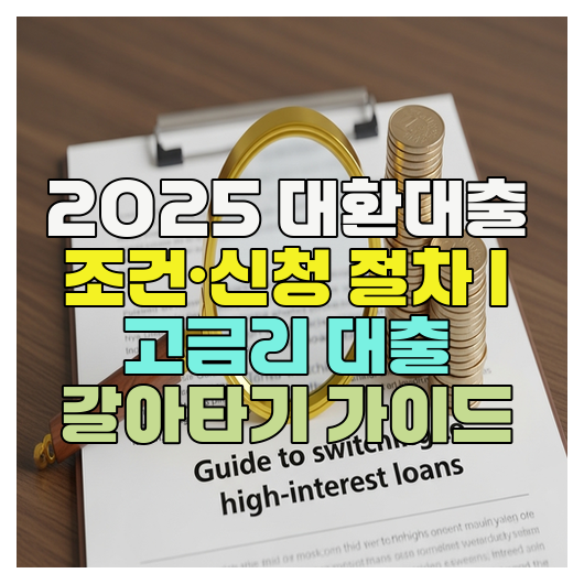  2025 대환대출 조건·신청 절차 | 고금리 대출 갈아타기 가이드