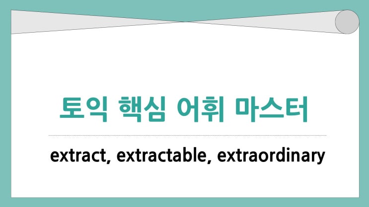  토익 핵심 어휘 extract extractable extraordinary