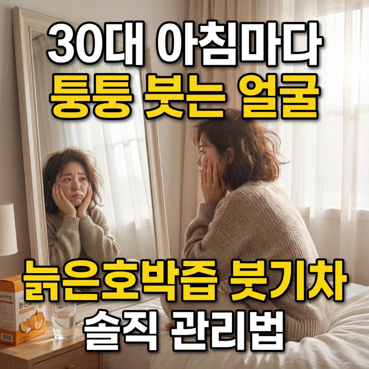  30대 아침마다 퉁퉁 붓는 얼굴 늙은호박즙 붓기차 솔직 관리법