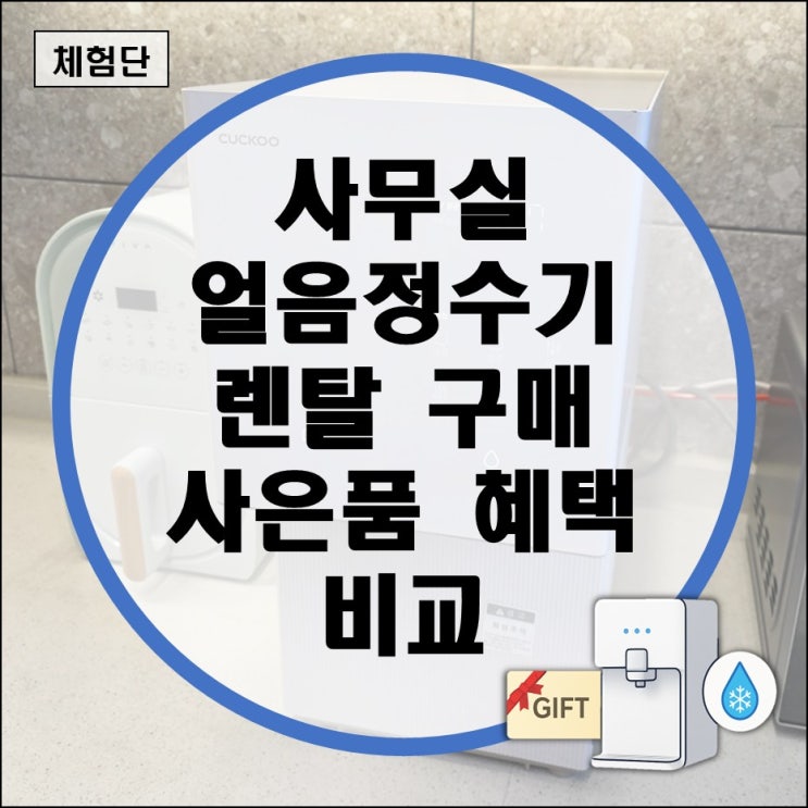  사무실 얼음정수기 렌탈 구매 사은품 혜택 비교 현명하게 선택 (스탠드 냉수 온도 브랜드 코웨이 청호나이스 LG전자 SK매직)