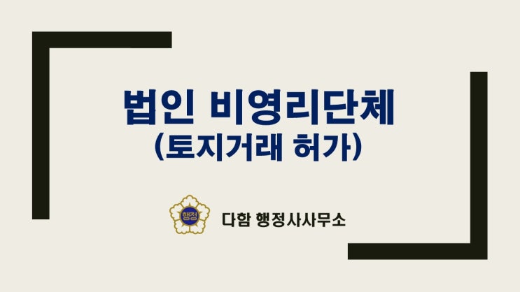  법인·비영리단체 '토지·사옥·주택 매입' 시 토지거래허가, 이렇게 하면 승인 난다!”