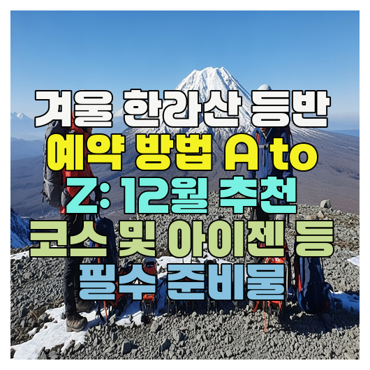  겨울 한라산 등반 예약 방법 A to Z: 12월 추천 코스 및 아이젠 등 필수 준비물