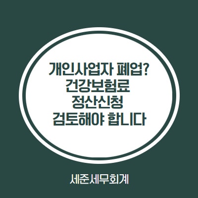  [개인사업자 폐업한 사업자 필독] 보수 외 소득월액 건강보험료 정산 안내
