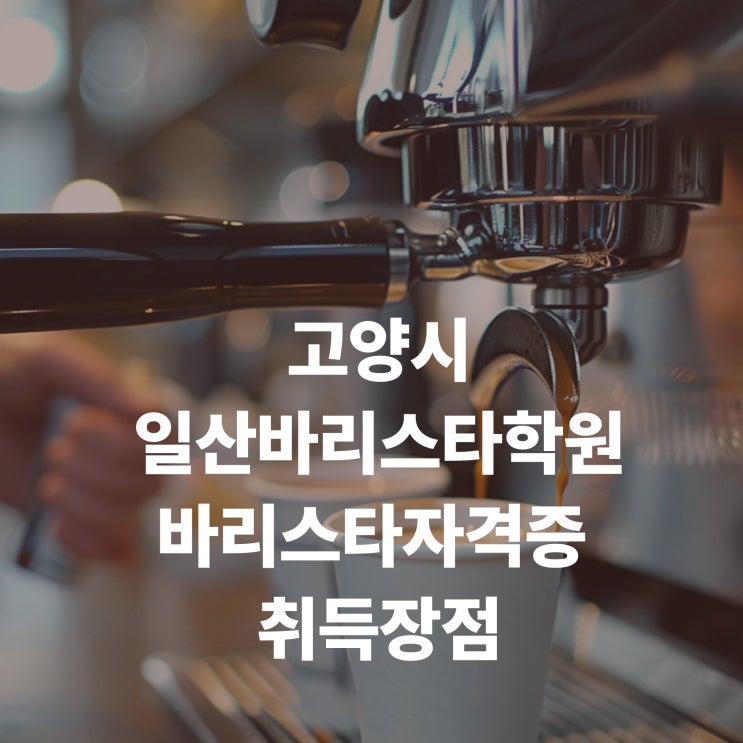  고양시 일산바리스타학원에서 바리스타 자격증 취득 장점