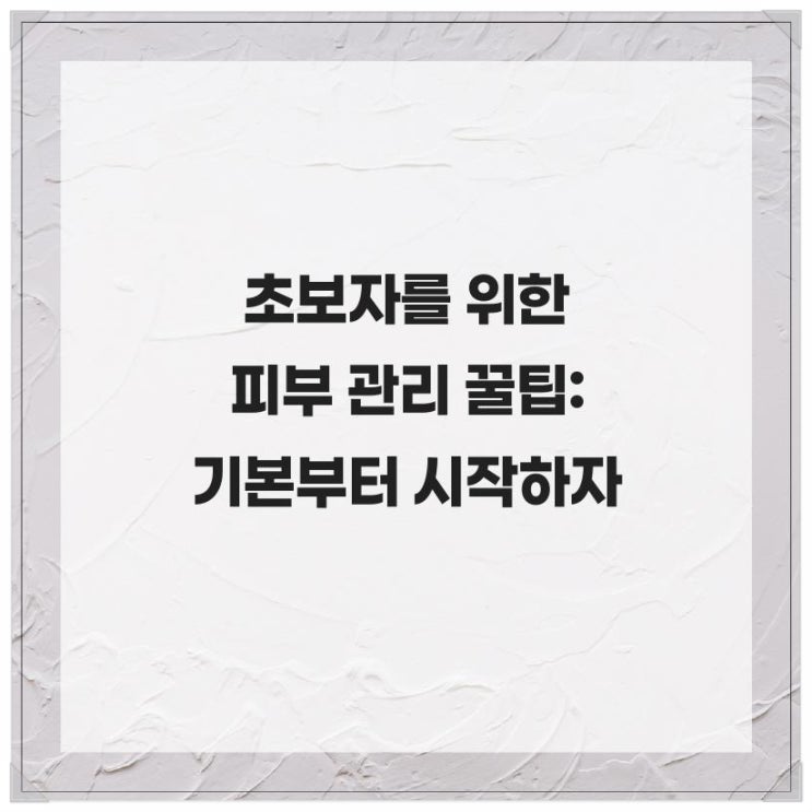  초보자를 위한 피부 관리 꿀팁: 기본부터 시작하자
