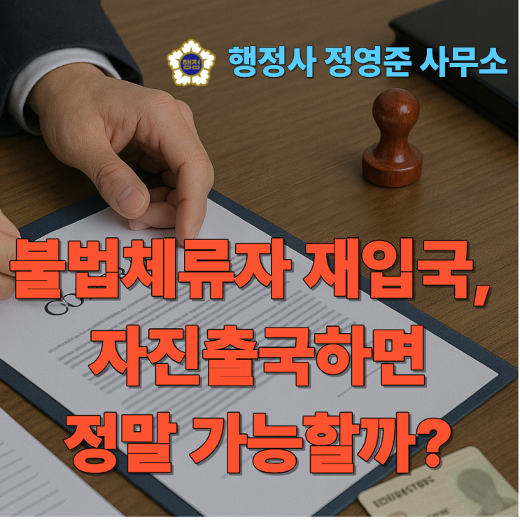  불법체류자 재입국, 자진출국하면 정말 가능할까? 승인 사례 3가지