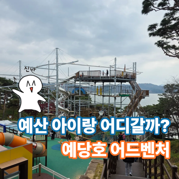  예당호 어드벤처 아이랑 가볼만할까?직접 다녀온 당일치기 가족여행 후기