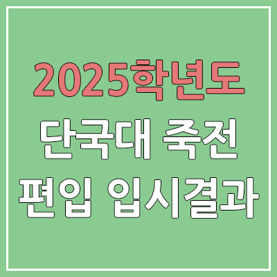 2025 단국대학교 죽전 편입 커트라인 | 경쟁률, 예비번호, 추가합격 | 단국대 죽전캠퍼스 일반 & 학사 편입