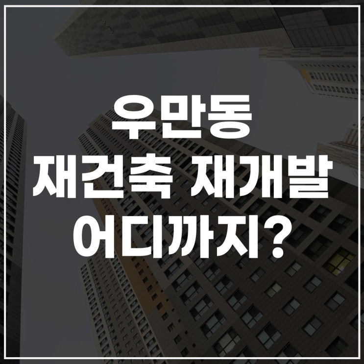  우만동재개발 진행상황 정리 – 우만1동 재개발부터 우만주공2단지까지