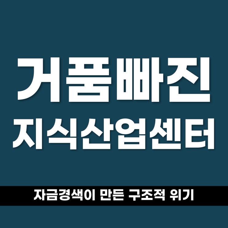  거품이 빠진 지식산업센터, 자금경색이 만든 구조적 위기