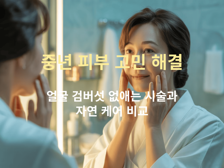  중년 피부 고민 해결: 얼굴 검버섯 없애는 시술과 자연 케어 비교