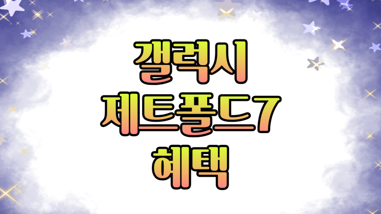  갤럭시 제트폴드7 출고가 혜택 받는 꿀팁