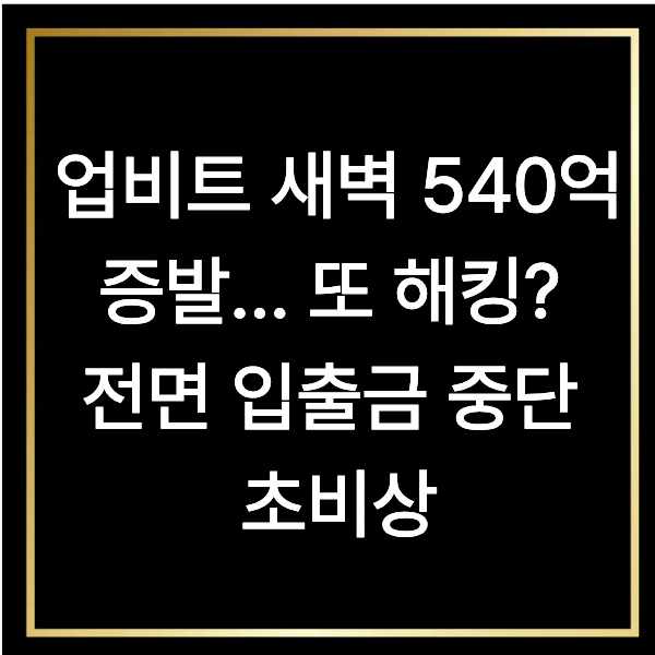  업비트 새벽 540억 증발… 또 해킹? 전면 입출금 중단 초비상