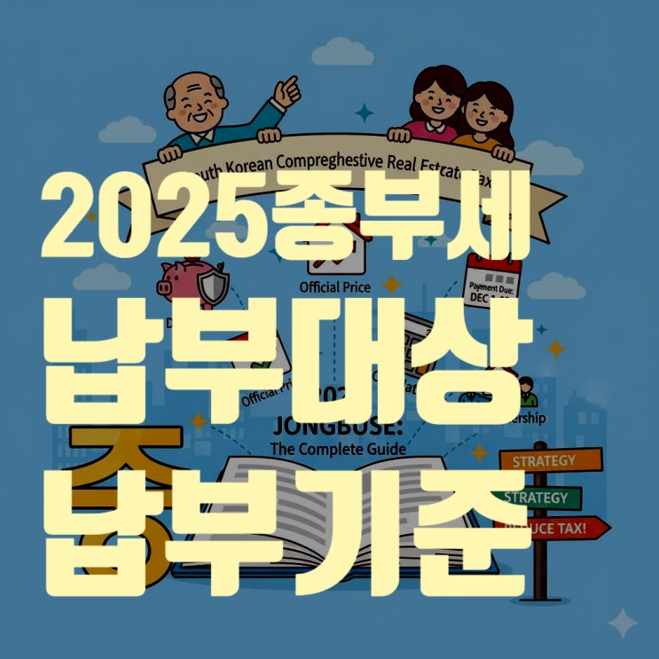  [2025 종합부동산세 총정리] 종부세 과세대상 기준부터 계산 방법까지 (1세대 1주택자 공제 혜택과 절세 전략)