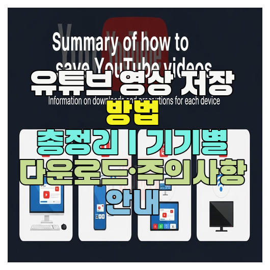 유튜브 영상 저장 방법 총정리｜기기별 다운로드·주의사항 안내