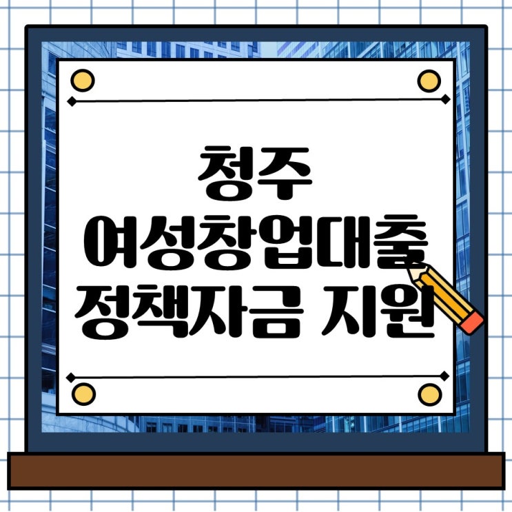  청주 여성 창업대출 지원, 정책자금 활용으로 무담보 최대 2억까지 지원