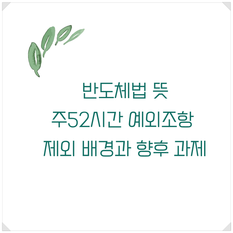 <b>반도체</b>법 뜻-<b>주52시간</b> 예외조항 <b>제외</b> 배경과 향후 과제
