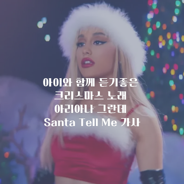 아이와 함께 듣기 좋은 아리아나그란데 santa tell me 가사분위기 살아나는 크리스마스노래