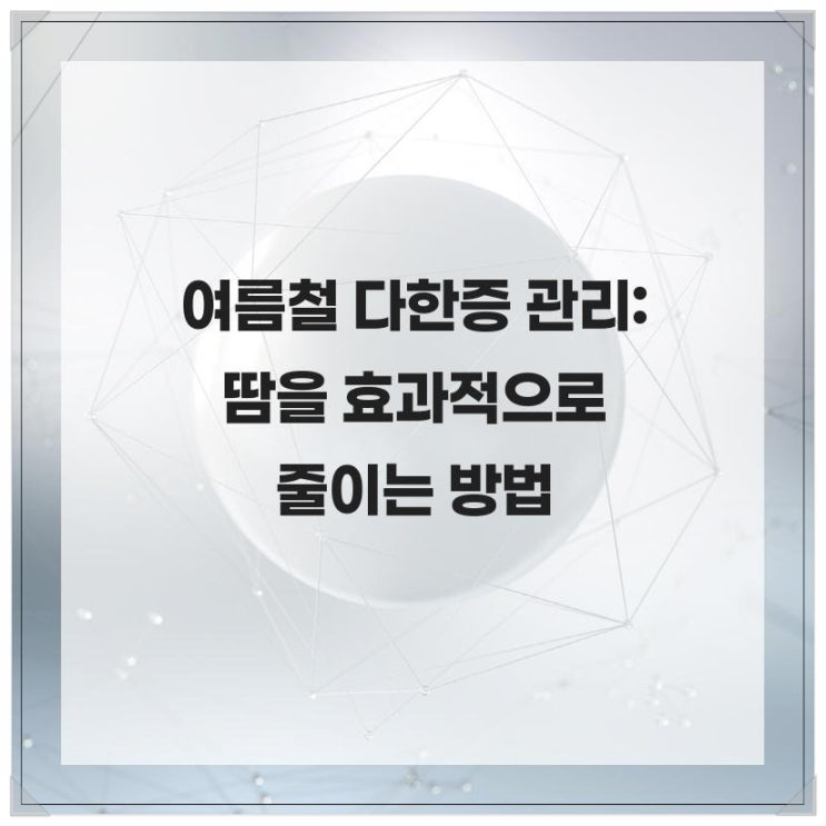  여름철 다한증 관리: 땀을 효과적으로 줄이는 방법