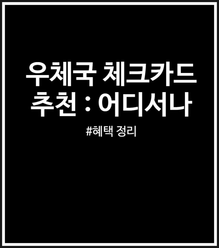  우체국 어디서나 체크카드 추천 및 혜택 정리 (FEAT. 생활비 카드)