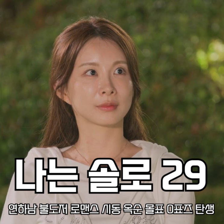 나는 솔로 <b>29기</b> 연하남 불도저 로맨스 시동 <b>옥순</b> 몰표 0표즈 탄생