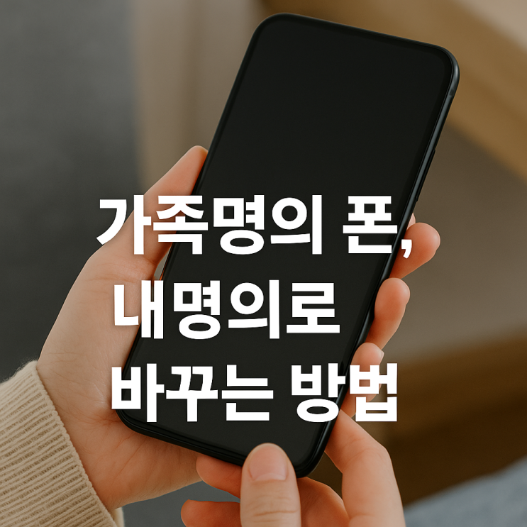  가족명의 폰, 내 명의로 바꾸는 방법
