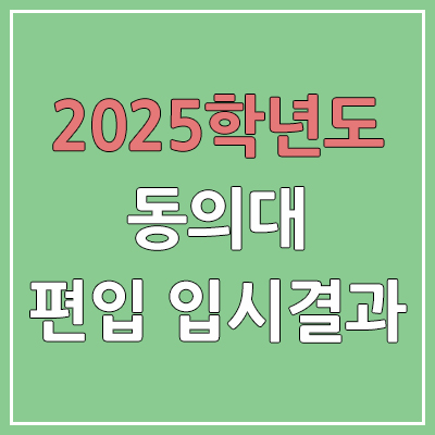 2025 동의대학교 편입 커트라인 | 경쟁률, 예비번호, 추가합격 | 동의대 일반 & 학사 편입