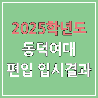  2025 동덕여자대학교 편입 경쟁률, 예비번호, 추가합격 | 커트라인 미발표 | 동덕여대 일반 & 학사 편입