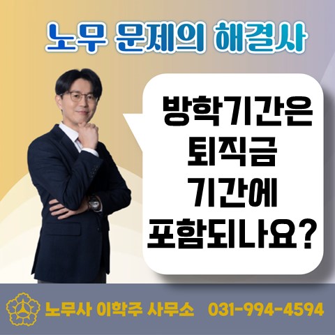  [원당역노무사, 화정역노무사] 방학기간은 퇴직금 산정시 포함되나요?
