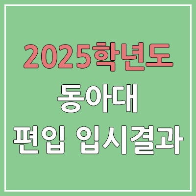 2025 동아대학교 편입 커트라인 | 경쟁률, 예비번호, 추가합격 | 동아대 일반 & 학사 편입