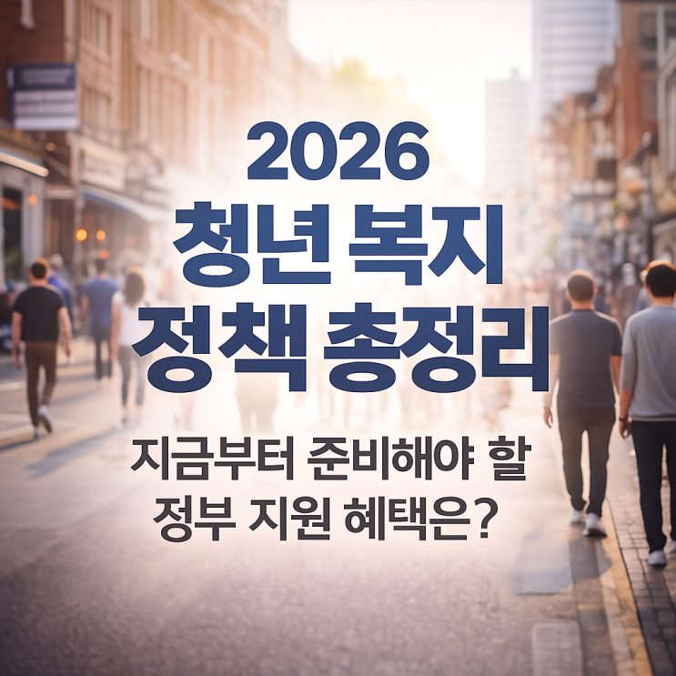  2026 청년 복지 정책 총정리 지금부터 준비해야 할 정부 지원 혜택은