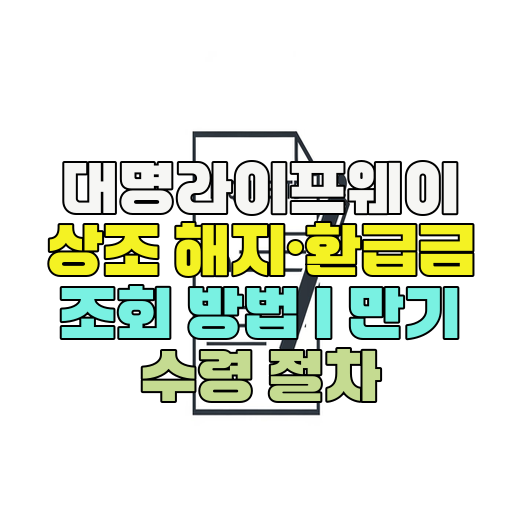  대명라이프웨이 상조 해지·환급금 조회 방법 | 만기 수령 절차