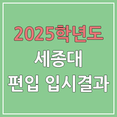 2025 세종대학교 편입 | 경쟁률, 예비번호, 추가합격 | 커트라인 미공개 | 세종대 일반 & 학사 편입
