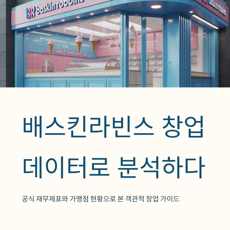 배라 창업, '고수익 신화'는 끝났다? 최신 재무제표로 본 현실 창업 비용과 예상 수익