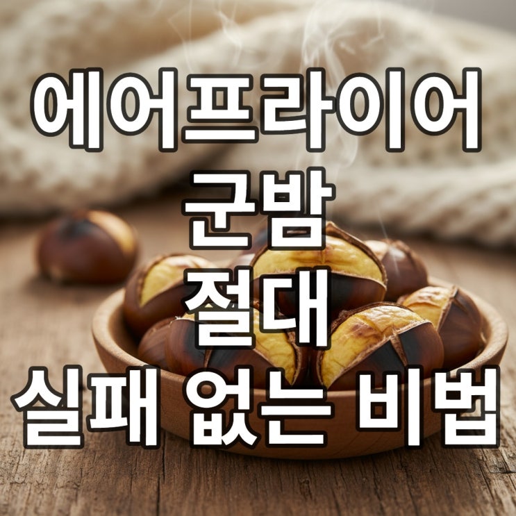  에어프라이어 군밤 만드는 방법 실패 없는 온도와 시간
