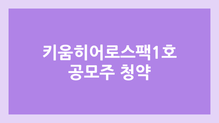 키움히어로스팩1호 공모주 청약 일정 | 장외가, 공모가, 증거금, 유통 물량, 균등, 비례 배정 | 환매청구권 X