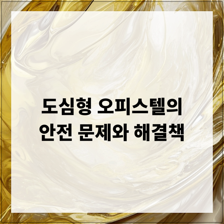  도심형 오피스텔의 안전 문제와 해결책
