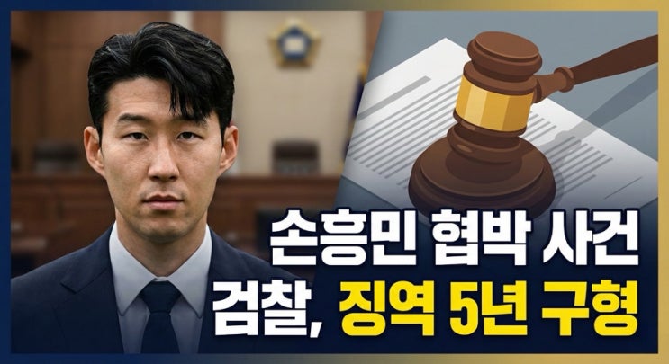 <b>손흥민</b> 선수 <b>협박</b> 사건 전말, 검찰 '<b>징역</b> 5년' 구형의 의미와... 