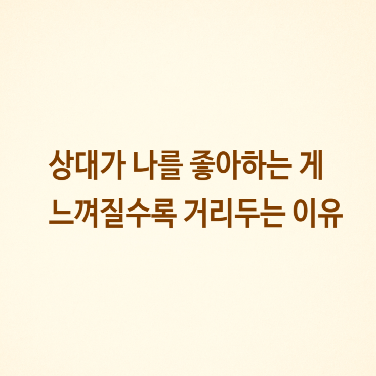  상대가 나를 좋아하는 게 느껴질수록 거리두는 이유